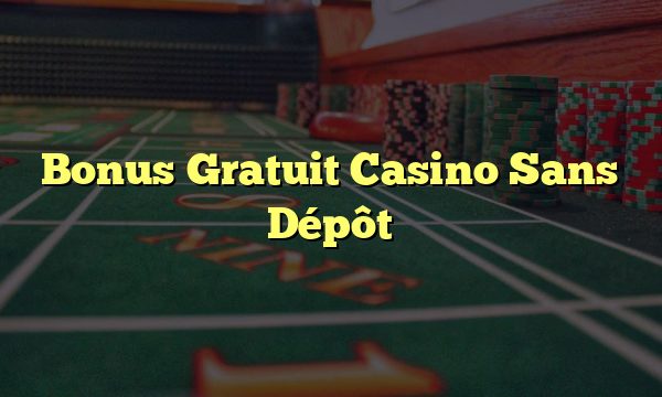 Bonus Gratuit Casino Sans Dépôt