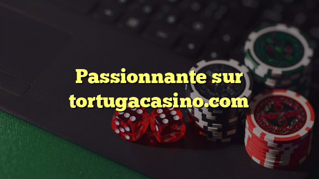 Passionnante sur tortugacasino.com