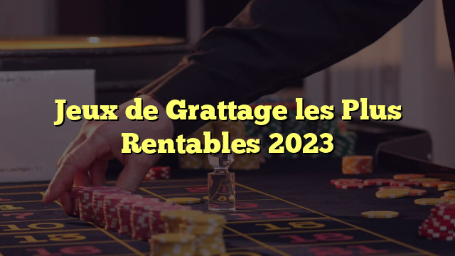 Jeux de Grattage les Plus Rentables 2023