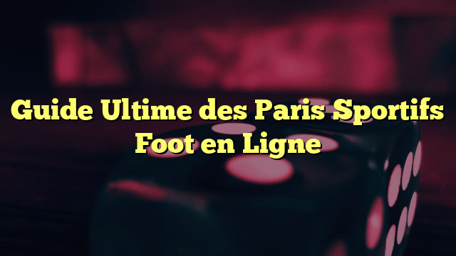 Guide Ultime des Paris Sportifs Foot en Ligne