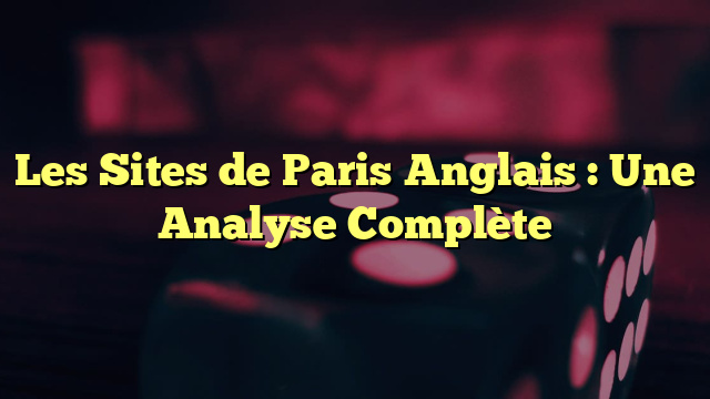 Les Sites de Paris Anglais : Une Analyse Complète
