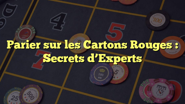 Parier sur les Cartons Rouges : Secrets d’Experts