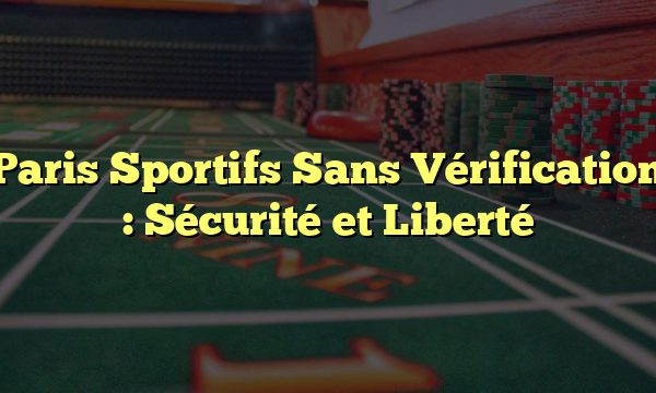 Paris Sportifs Sans Vérification : Sécurité et Liberté