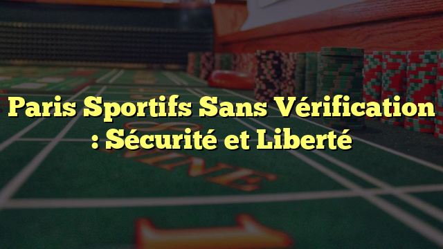 Paris Sportifs Sans Vérification : Sécurité et Liberté