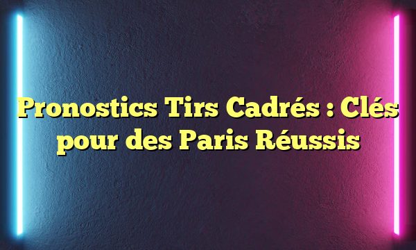 Pronostics Tirs Cadrés : Clés pour des Paris Réussis