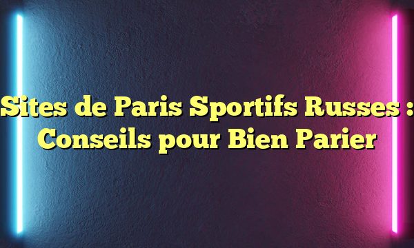 Sites de Paris Sportifs Russes : Conseils pour Bien Parier