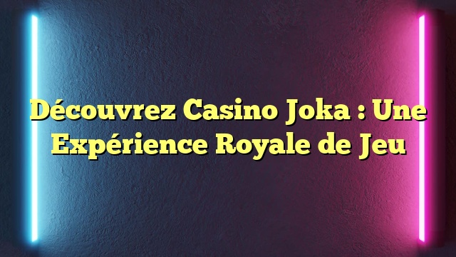 Découvrez Casino Joka : Une Expérience Royale de Jeu