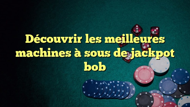 Découvrir les meilleures machines à sous de jackpot bob